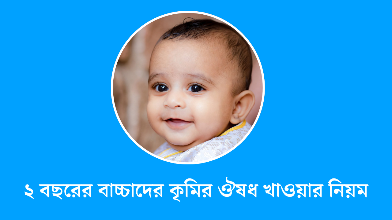 ২ বছরের বাচ্চাদের কৃমির ঔষধ খাওয়ার নিয়ম